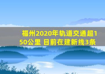 半岛游戏pg电子网站官网-福州2020年轨道交通超150公里 目前在建新线3条
